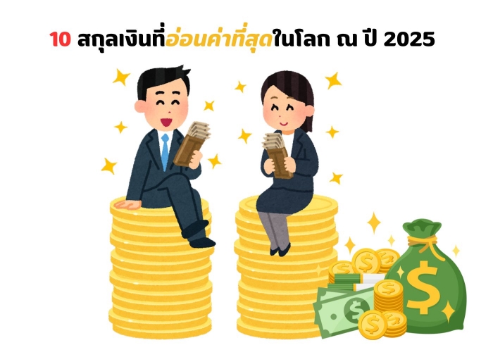 10สกุลเงินที่อ่อนค่าที่สุดในโลก ปี2025